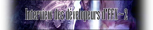 Interview des dévelopeurs de Final Fantasy X~2